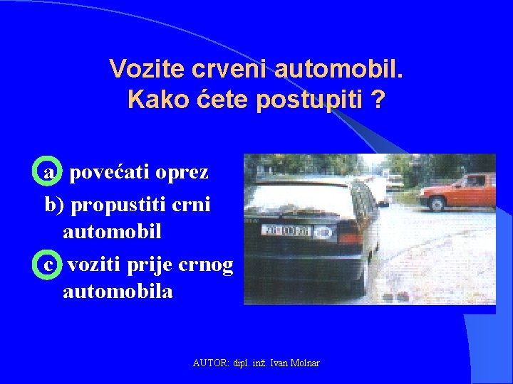 Vozite crveni automobil. Kako ćete postupiti ? a) povećati oprez b) propustiti crni automobil