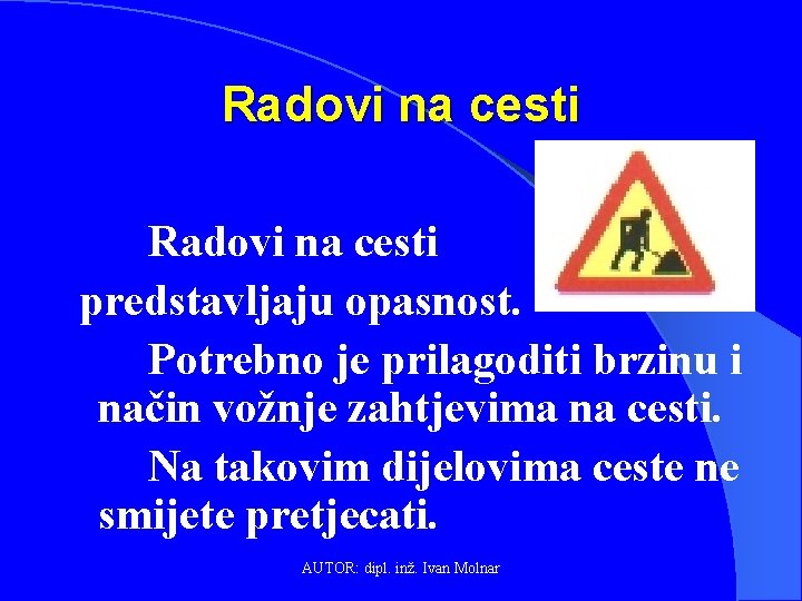 Radovi na cesti predstavljaju opasnost. Potrebno je prilagoditi brzinu i način vožnje zahtjevima na