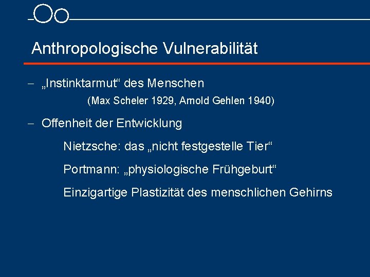 Anthropologische Vulnerabilität - „Instinktarmut“ des Menschen (Max Scheler 1929, Arnold Gehlen 1940) - Offenheit