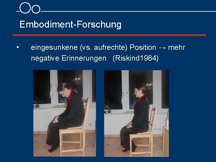 Embodiment Forschung • eingesunkene (vs. aufrechte) Position → mehr negative Erinnerungen (Riskind 1984) 