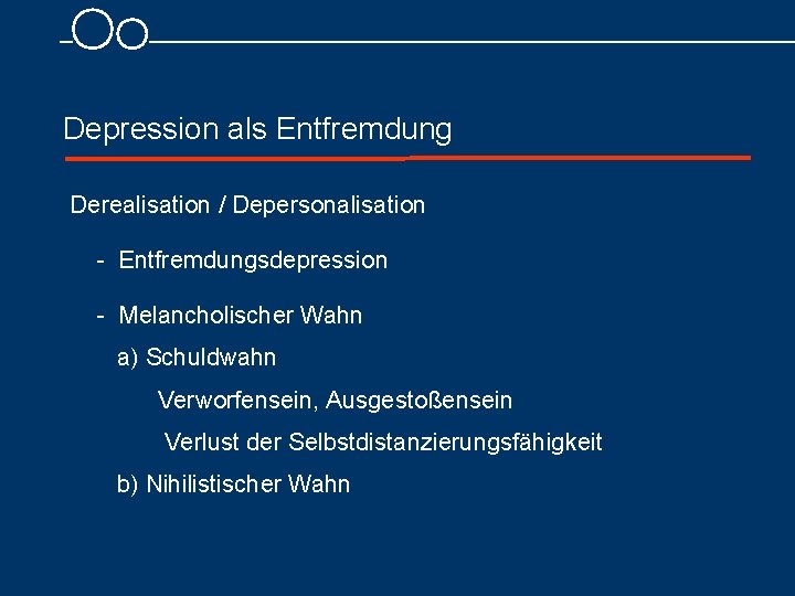 Depression als Entfremdung Derealisation / Depersonalisation Entfremdungsdepression Melancholischer Wahn a) Schuldwahn Verworfensein, Ausgestoßensein Verlust