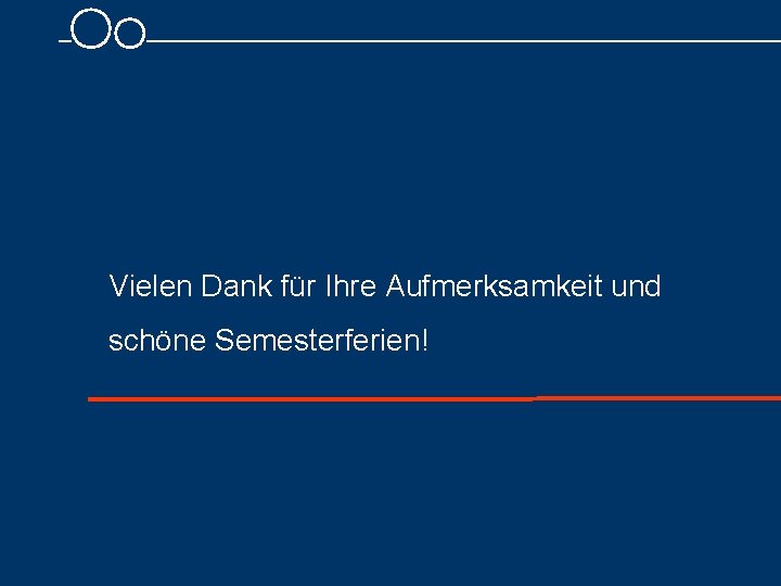 Vielen Dank für Ihre Aufmerksamkeit und schöne Semesterferien! 