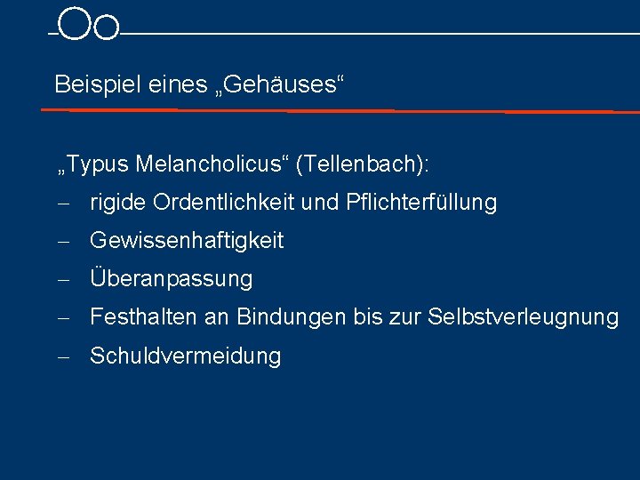 Beispiel eines „Gehäuses“ „Typus Melancholicus“ (Tellenbach): - rigide Ordentlichkeit und Pflichterfüllung - Gewissenhaftigkeit -