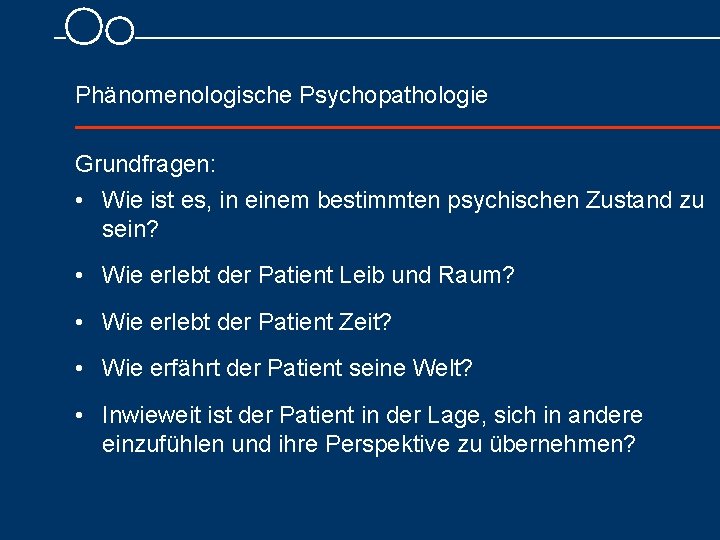  Phänomenologische Psychopathologie Grundfragen: • Wie ist es, in einem bestimmten psychischen Zustand zu