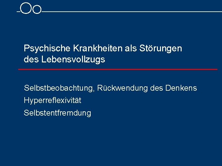 Psychische Krankheiten als Störungen des Lebensvollzugs Selbstbeobachtung, Rückwendung des Denkens Hyperreflexivität Selbstentfremdung 