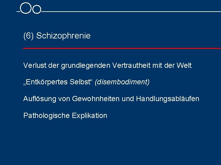 (6) Schizophrenie Verlust der grundlegenden Vertrautheit mit der Welt „Entkörpertes Selbst“ (disembodiment) Auflösung von