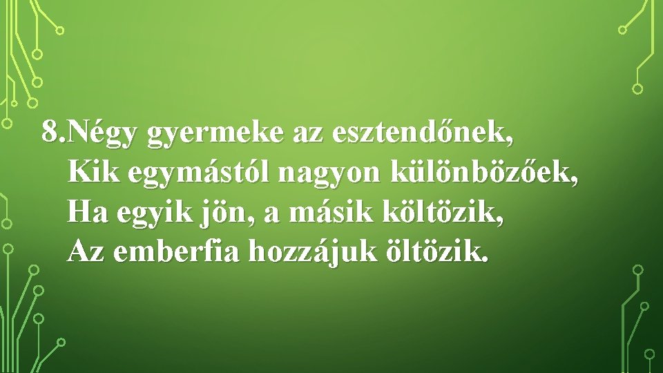 8. Négy gyermeke az esztendőnek, Kik egymástól nagyon különbözőek, Ha egyik jön, a másik