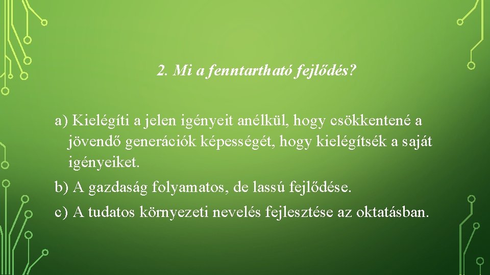 2. Mi a fenntartható fejlődés? a) Kielégíti a jelen igényeit anélkül, hogy csökkentené a
