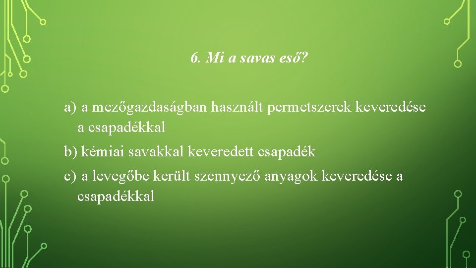 6. Mi a savas eső? a) a mezőgazdaságban használt permetszerek keveredése a csapadékkal b)