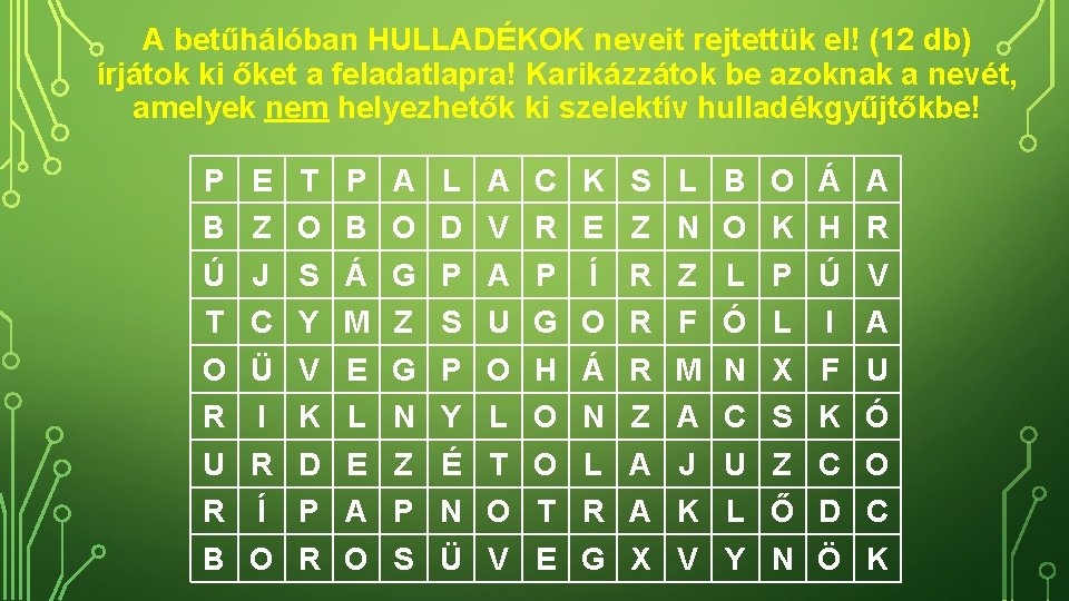 A betűhálóban HULLADÉKOK neveit rejtettük el! (12 db) írjátok ki őket a feladatlapra! Karikázzátok