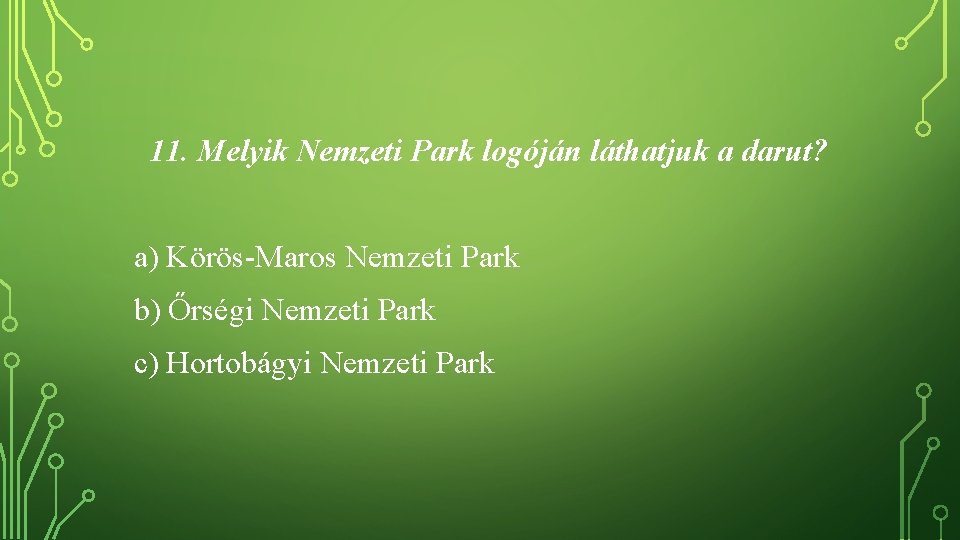 11. Melyik Nemzeti Park logóján láthatjuk a darut? a) Körös-Maros Nemzeti Park b) Őrségi