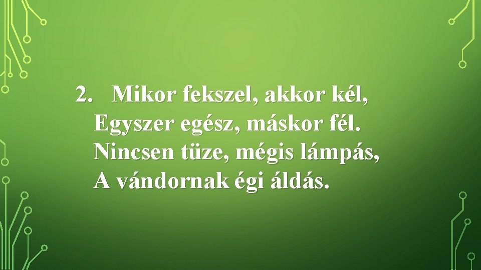 2. Mikor fekszel, akkor kél, Egyszer egész, máskor fél. Nincsen tüze, mégis lámpás, A