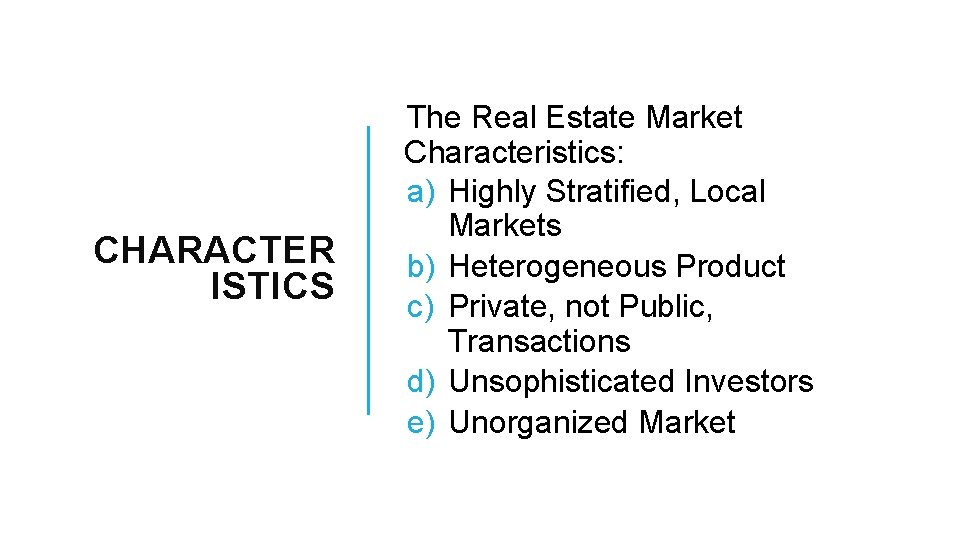 CHARACTER ISTICS The Real Estate Market Characteristics: a) Highly Stratified, Local Markets b) Heterogeneous