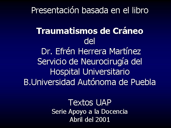 Presentación basada en el libro Traumatismos de Cráneo del Dr. Efrén Herrera Martínez Servicio