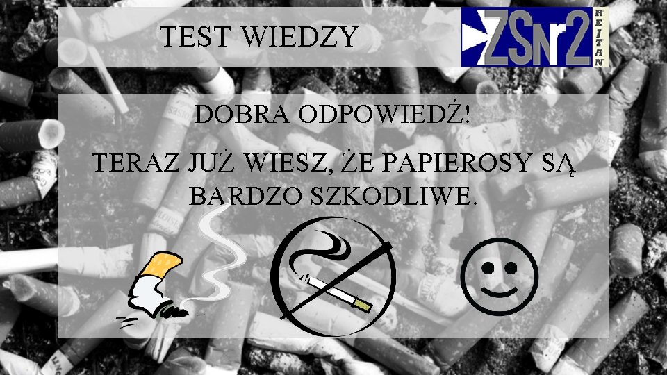 TEST WIEDZY DOBRA ODPOWIEDŹ! TERAZ JUŻ WIESZ, ŻE PAPIEROSY SĄ BARDZO SZKODLIWE. 