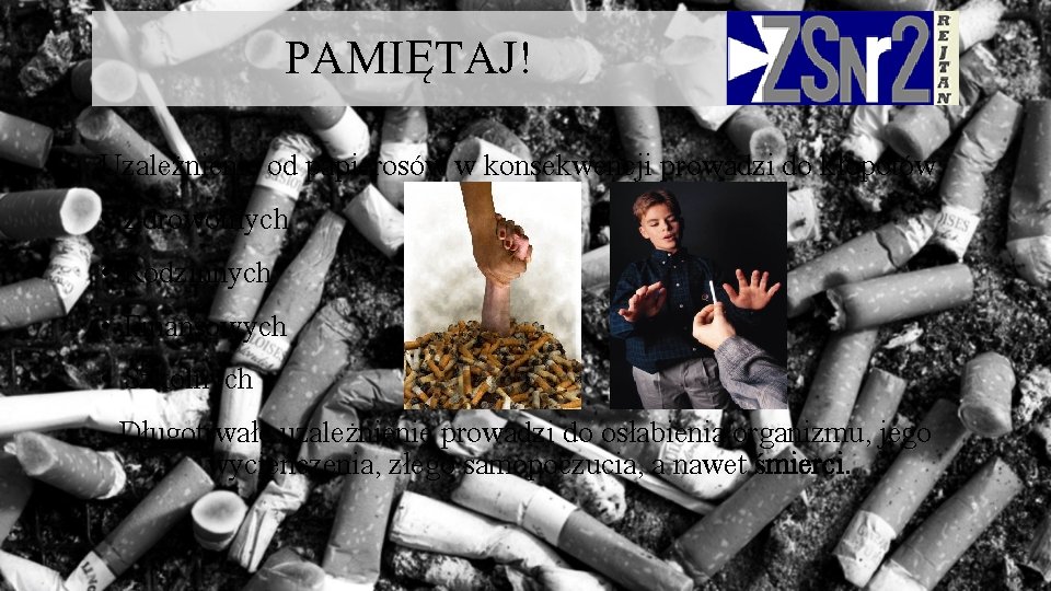 PAMIĘTAJ! Uzależnienie od papierosów w konsekwencji prowadzi do kłopotów: • Zdrowotnych • Rodzinnych •