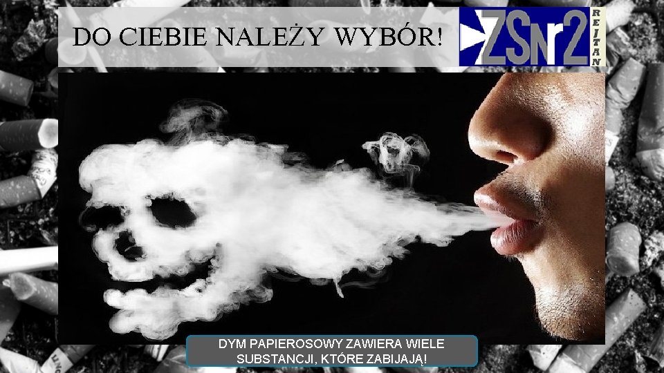 DO CIEBIE NALEŻY WYBÓR! DYM PAPIEROSOWY ZAWIERA WIELE SUBSTANCJI, KTÓRE ZABIJAJĄ! 