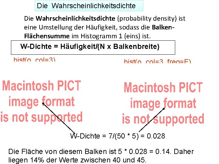 Die Wahrscheinlichkeitsdichte (probability density) ist eine Umstellung der Häufigkeit, sodass die Balken. Flächensumme im