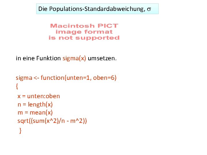 Die Populations-Standardabweichung, s in eine Funktion sigma(x) umsetzen. sigma <- function(unten=1, oben=6) { x