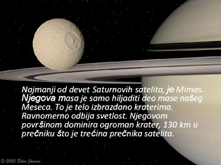  Najmanji od devet Saturnovih satelita, je Mimas. Njegova masa je samo hiljaditi deo