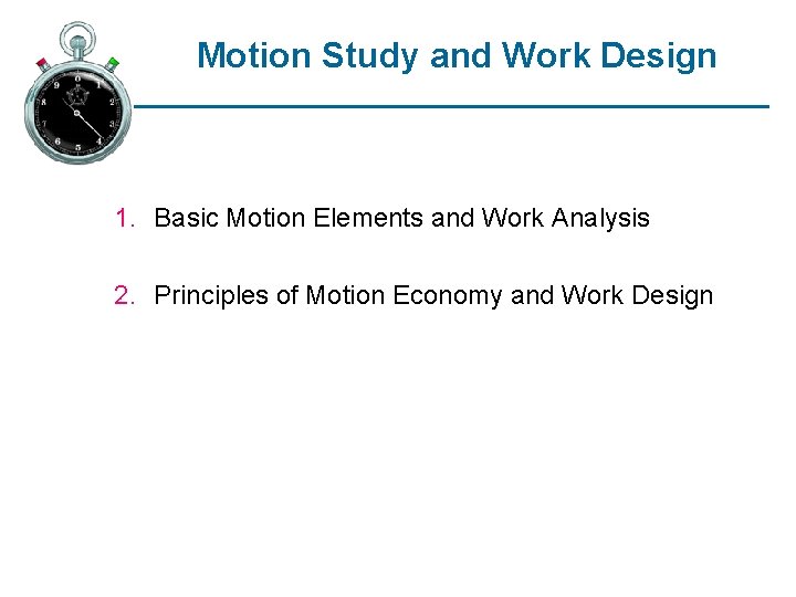 Motion Study and Work Design 1. Basic Motion Elements and Work Analysis 2. Principles