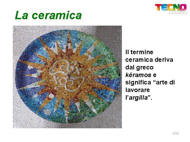 La ceramica Il termine ceramica deriva dal greco kéramos e significa “arte di lavorare