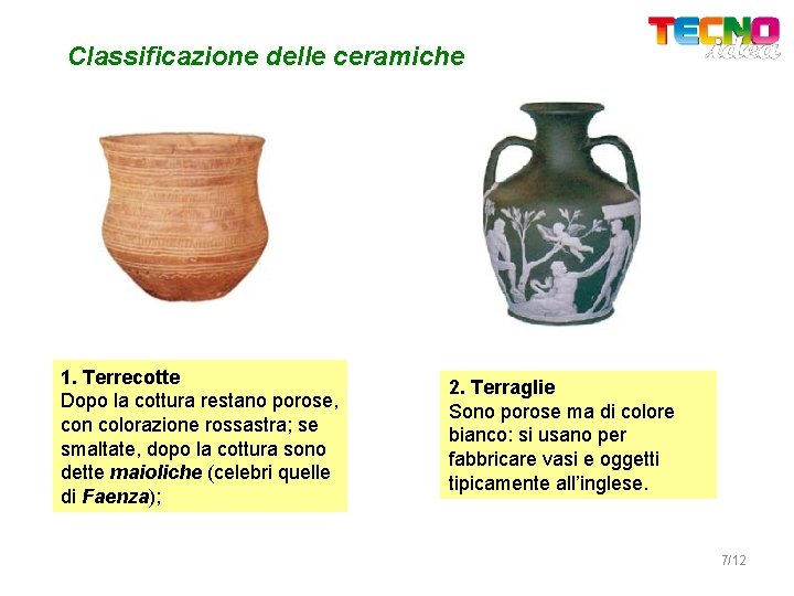 Classificazione delle ceramiche 1. Terrecotte Dopo la cottura restano porose, con colorazione rossastra; se