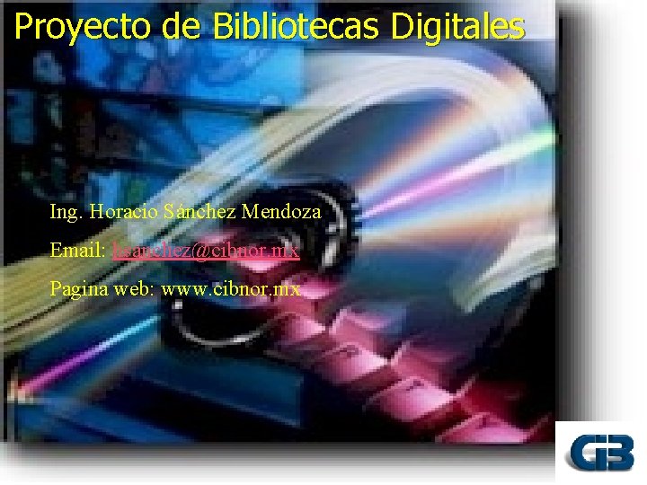 Proyecto de Bibliotecas Digitales Ing. Horacio Sánchez Mendoza Email: hsanchez@cibnor. mx Pagina web: www.