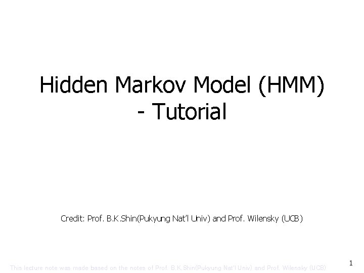 Hidden Markov Model (HMM) - Tutorial Credit: Prof. B. K. Shin(Pukyung Nat’l Univ) and