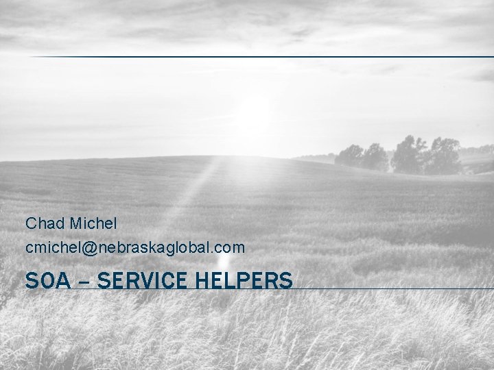 Chad Michel cmichel@nebraskaglobal. com SOA – SERVICE HELPERS 