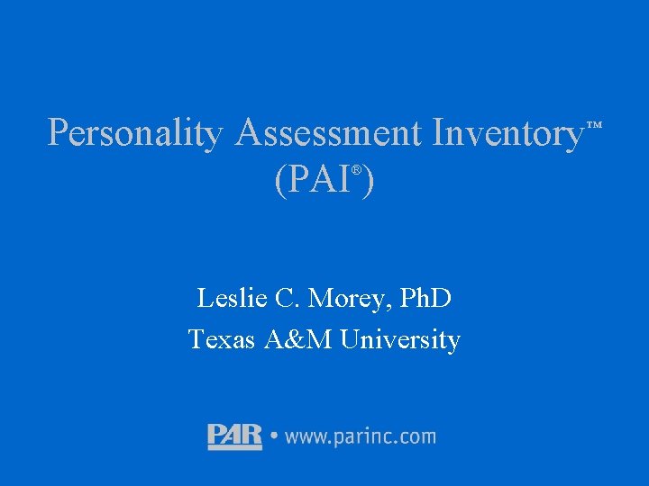 Personality Assessment Inventory (PAI ) ® Leslie C. Morey, Ph. D Texas A&M University