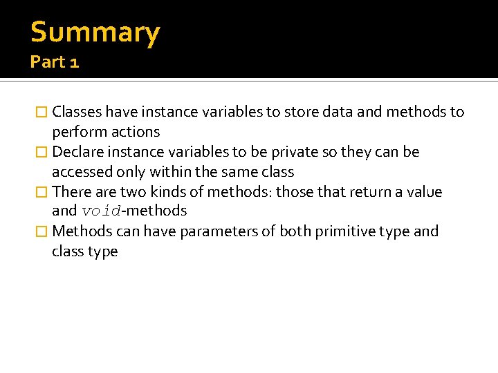 Summary Part 1 � Classes have instance variables to store data and methods to