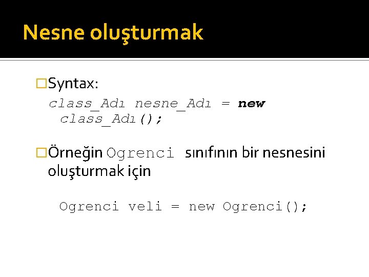 Nesne oluşturmak �Syntax: class_Adı nesne_Adı = new class_Adı(); �Örneğin Ogrenci oluşturmak için sınıfının bir