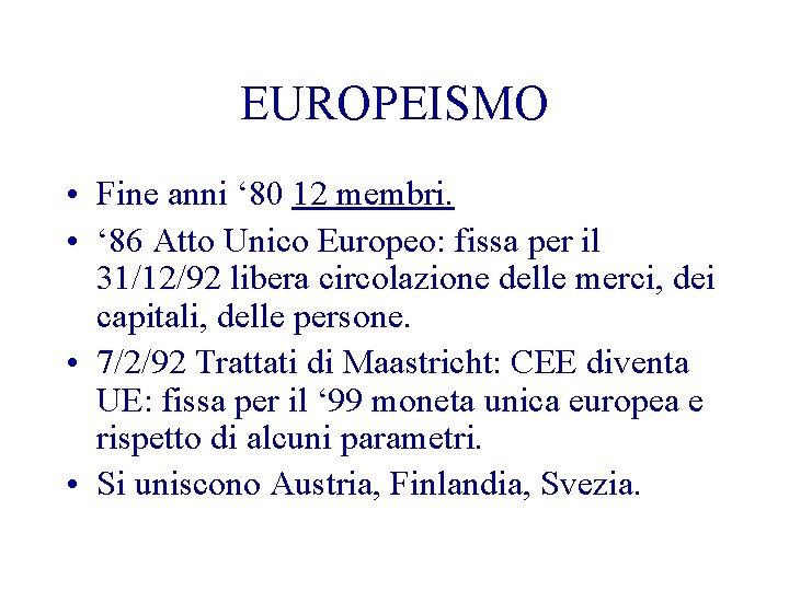 EUROPEISMO • Fine anni ‘ 80 12 membri. • ‘ 86 Atto Unico Europeo: