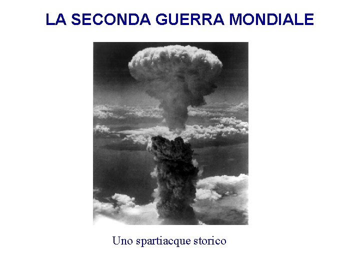 LA SECONDA GUERRA MONDIALE Uno spartiacque storico 