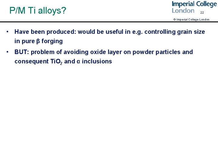 P/M Ti alloys? 22 © Imperial College London • Have been produced: would be