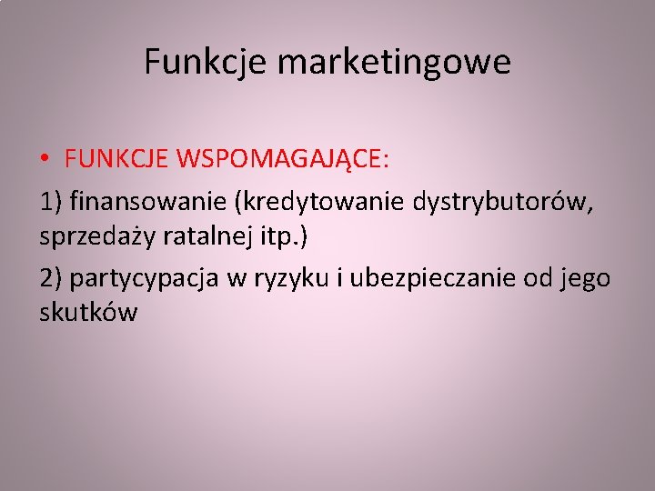 Funkcje marketingowe • FUNKCJE WSPOMAGAJĄCE: 1) finansowanie (kredytowanie dystrybutorów, sprzedaży ratalnej itp. ) 2)