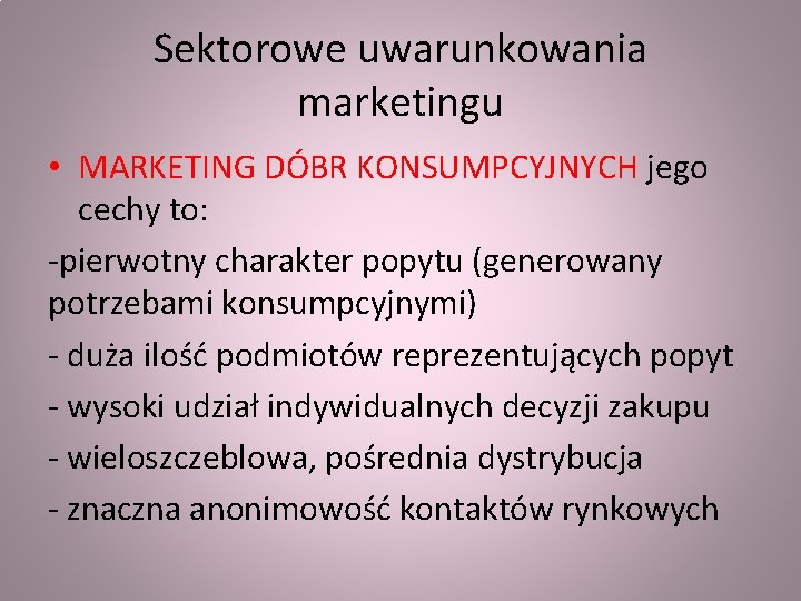 Sektorowe uwarunkowania marketingu • MARKETING DÓBR KONSUMPCYJNYCH jego cechy to: -pierwotny charakter popytu (generowany Sektorowe uwarunkowania marketingu • MARKETING DÓBR KONSUMPCYJNYCH jego cechy to: -pierwotny charakter popytu (generowany