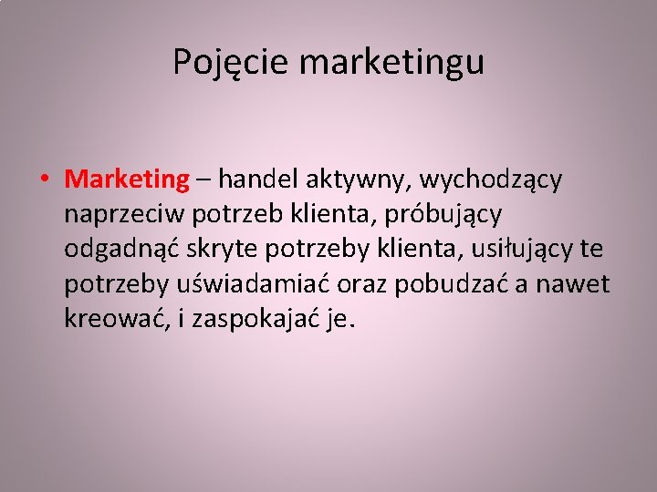 Pojęcie marketingu • Marketing – handel aktywny, wychodzący naprzeciw potrzeb klienta, próbujący odgadnąć skryte Pojęcie marketingu • Marketing – handel aktywny, wychodzący naprzeciw potrzeb klienta, próbujący odgadnąć skryte
