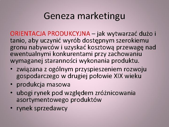 Geneza marketingu ORIENTACJA PRODUKCYJNA – jak wytwarzać dużo i tanio, aby uczynić wyrób dostępnym Geneza marketingu ORIENTACJA PRODUKCYJNA – jak wytwarzać dużo i tanio, aby uczynić wyrób dostępnym