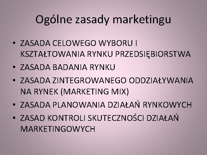 Ogólne zasady marketingu • ZASADA CELOWEGO WYBORU I KSZTAŁTOWANIA RYNKU PRZEDSIĘBIORSTWA • ZASADA BADANIA