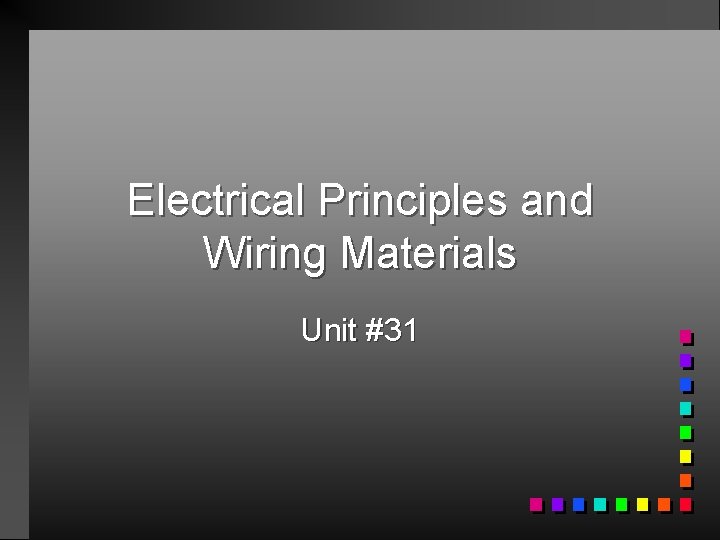 Electrical Principles and Wiring Materials Unit #31 