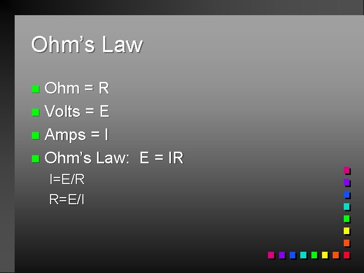 Ohm’s Law Ohm = R n Volts = E n Amps = I n