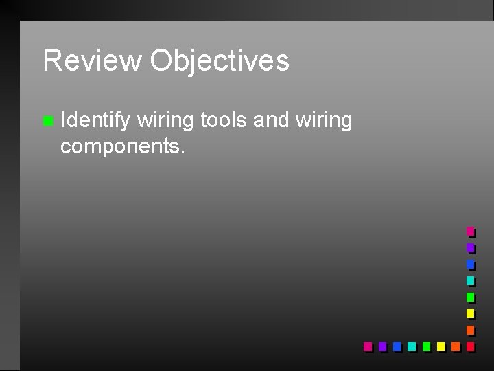 Review Objectives n Identify wiring tools and wiring components. 