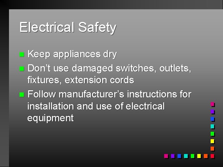 Electrical Safety Keep appliances dry n Don’t use damaged switches, outlets, fixtures, extension cords