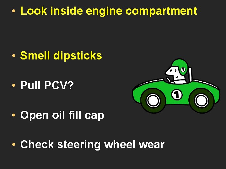  • Look inside engine compartment • Smell dipsticks • Pull PCV? • Open