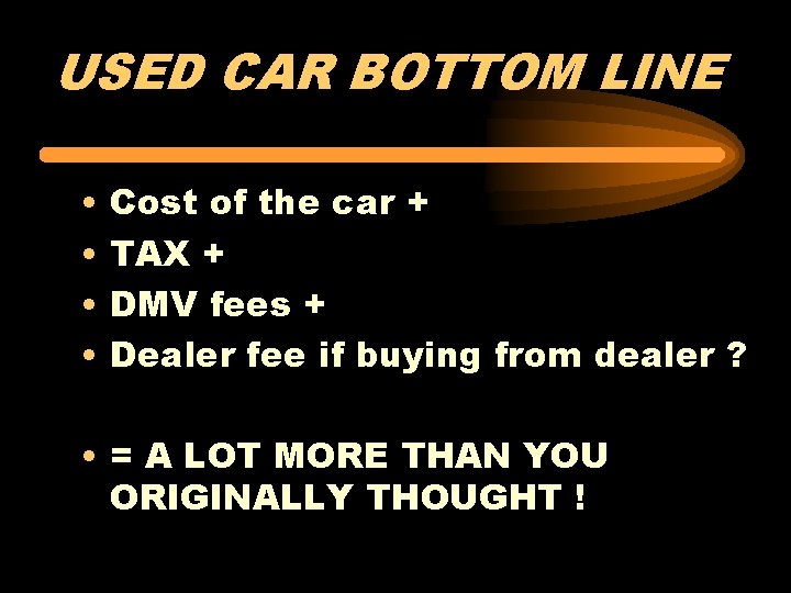 USED CAR BOTTOM LINE • • Cost of the car + TAX + DMV