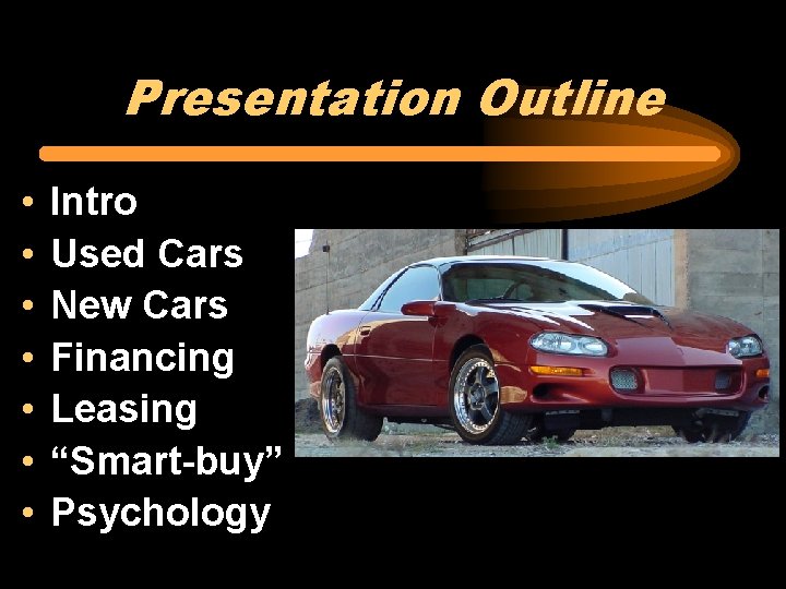 Presentation Outline • • Intro Used Cars New Cars Financing Leasing “Smart-buy” Psychology 