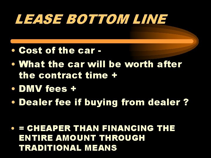 LEASE BOTTOM LINE • Cost of the car • What the car will be