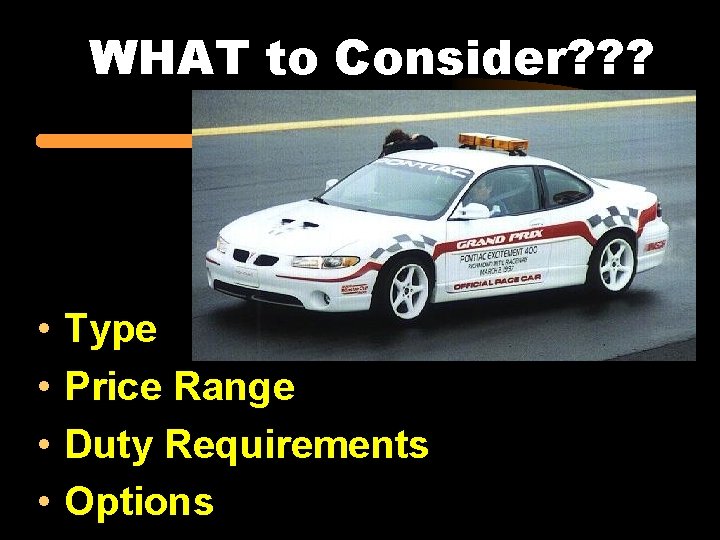 WHAT to Consider? ? ? • • Type Price Range Duty Requirements Options 